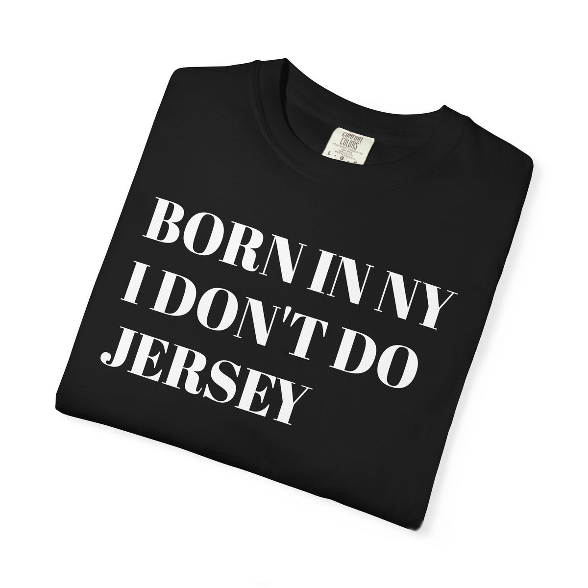 Born in NY. I don't do Jersey. Tee Shirt