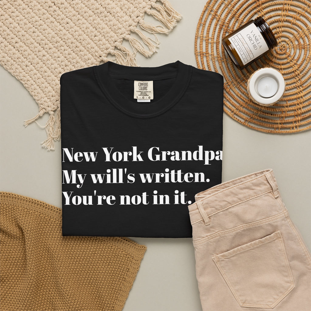 New York Grandpa: My will's written. You're not in it. Tee Shirt