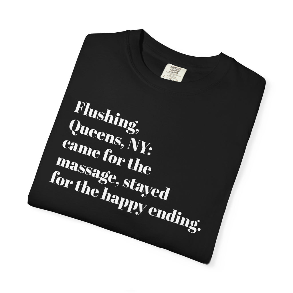 Flushing Queens NY - Came For The Massage - Stayed For The Happy Ending - Tee Shirt